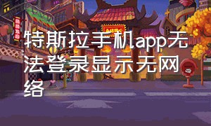 特斯拉手机app无法登录显示无网络