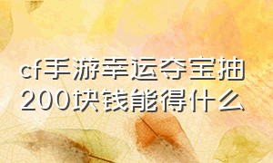 cf手游幸运夺宝抽200块钱能得什么