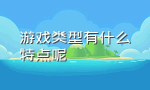 游戏类型有什么特点呢