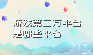 游戏第三方平台是哪些平台