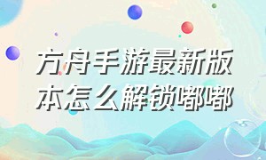 方舟手游最新版本怎么解锁嘟嘟