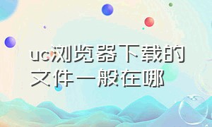 uc浏览器下载的文件一般在哪