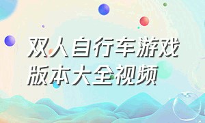 双人自行车游戏版本大全视频