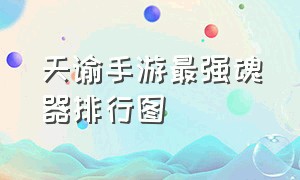 天谕手游最强魂器排行图