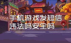 手机游戏发短信违法吗安全吗