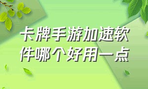 卡牌手游加速软件哪个好用一点