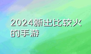 2024新出比较火的手游