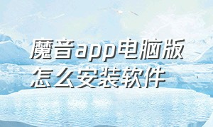 魔音app电脑版怎么安装软件