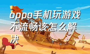 oppo手机玩游戏不流畅该怎么解决