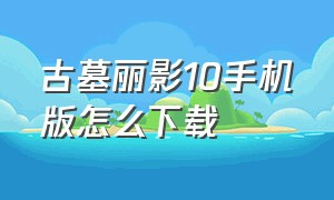 古墓丽影10手机版怎么下载