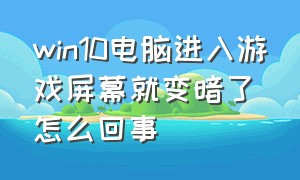 win10电脑进入游戏屏幕就变暗了怎么回事