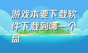 游戏本要下载软件下载到哪一个盘