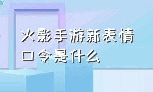 火影手游新表情口令是什么