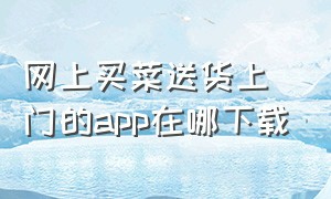 网上买菜送货上门的app在哪下载