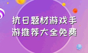 抗日题材游戏手游推荐大全免费