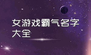 女游戏霸气名字大全