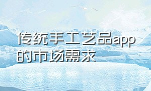 传统手工艺品app的市场需求