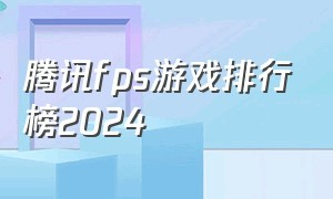 腾讯fps游戏排行榜2024