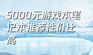 5000元游戏本笔记本推荐性价比高