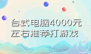 台式电脑4000元左右推荐打游戏