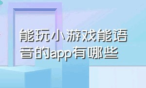 能玩小游戏能语音的app有哪些