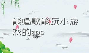 能唱歌能玩小游戏的app