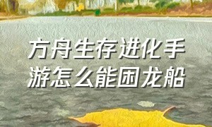 方舟生存进化手游怎么能困龙船