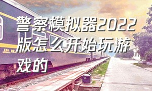 警察模拟器2022版怎么开始玩游戏的