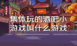 集体玩的酒吧小游戏叫什么游戏