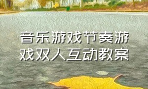 音乐游戏节奏游戏双人互动教案