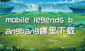 mobile legends bangbang哪里下载