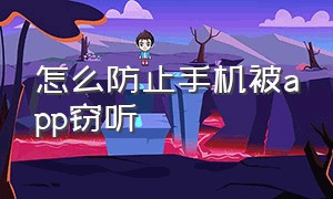 怎么防止手机被app窃听