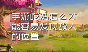 手游吃鸡怎么才能容易发现敌人的位置