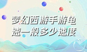 梦幻西游手游龟速一般多少速度