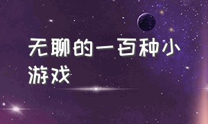 无聊的一百种小游戏