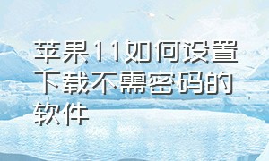 苹果11如何设置下载不需密码的软件