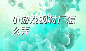 小游戏钢材厂怎么弄