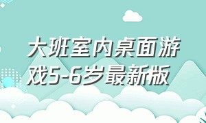 大班室内桌面游戏5-6岁最新版