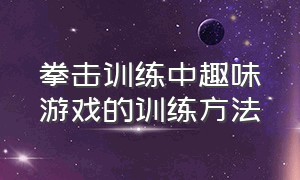 拳击训练中趣味游戏的训练方法