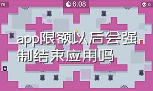 app限额以后会强制结束应用吗