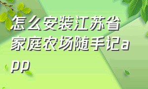 怎么安装江苏省家庭农场随手记app