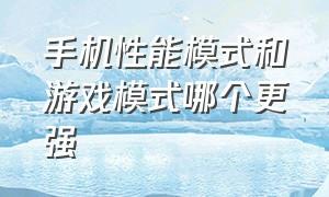 手机性能模式和游戏模式哪个更强