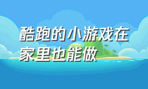 酷跑的小游戏在家里也能做