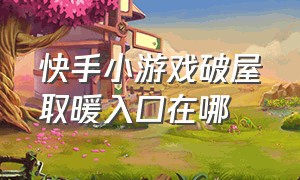 快手小游戏破屋取暖入口在哪