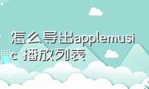 怎么导出applemusic 播放列表