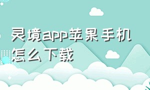 灵境app苹果手机怎么下载