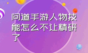 问道手游人物技能怎么不让精研了