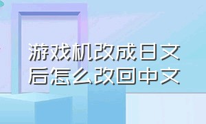 游戏机改成日文后怎么改回中文