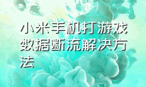 小米手机打游戏数据断流解决方法