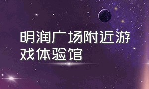 明润广场附近游戏体验馆